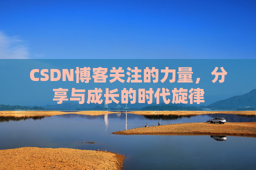 CSDN博客关注的力量,分享与成长的时代旋律 CSDN博客关注的力量,分享与成长的时代旋律